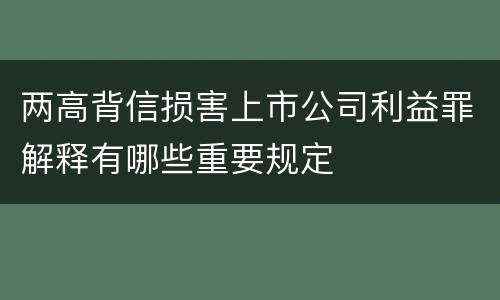 两高背信损害上市公司利益罪解释有哪些重要规定