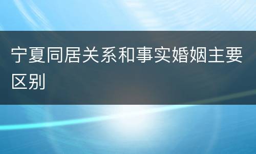 宁夏同居关系和事实婚姻主要区别