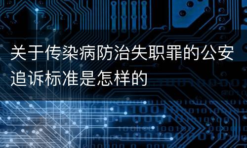 关于传染病防治失职罪的公安追诉标准是怎样的