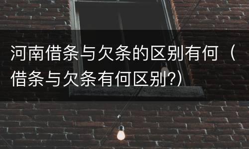 河南借条与欠条的区别有何（借条与欠条有何区别?）