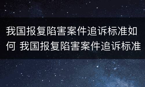 我国报复陷害案件追诉标准如何 我国报复陷害案件追诉标准如何确定