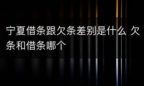 宁夏借条跟欠条差别是什么 欠条和借条哪个