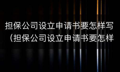 担保公司设立申请书要怎样写（担保公司设立申请书要怎样写呢）