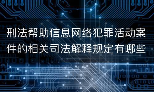 刑法帮助信息网络犯罪活动案件的相关司法解释规定有哪些