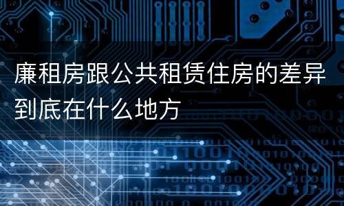 廉租房跟公共租赁住房的差异到底在什么地方