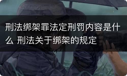 刑法绑架罪法定刑罚内容是什么 刑法关于绑架的规定