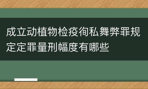 成立动植物检疫徇私舞弊罪规定定罪量刑幅度有哪些