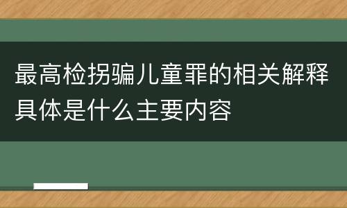 最高检拐骗儿童罪的相关解释具体是什么主要内容