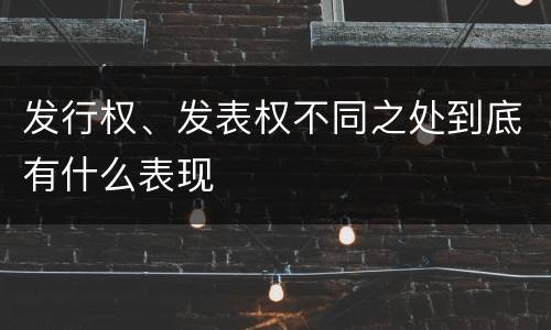 发行权、发表权不同之处到底有什么表现