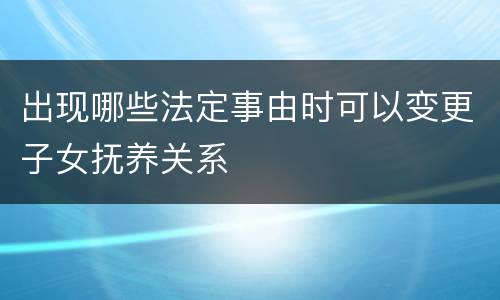 出现哪些法定事由时可以变更子女抚养关系