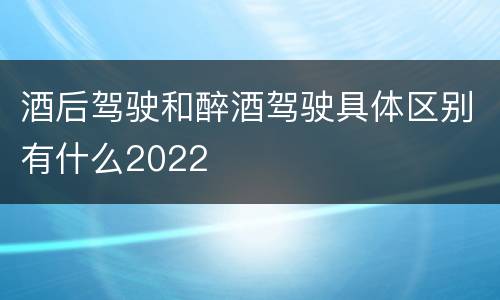 酒后驾驶和醉酒驾驶具体区别有什么2022