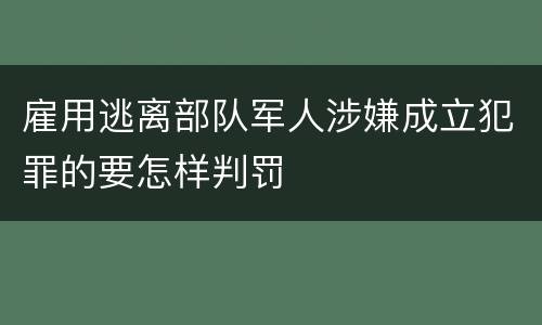 雇用逃离部队军人涉嫌成立犯罪的要怎样判罚