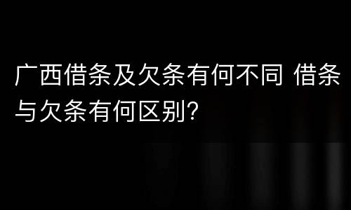 广西借条及欠条有何不同 借条与欠条有何区别?