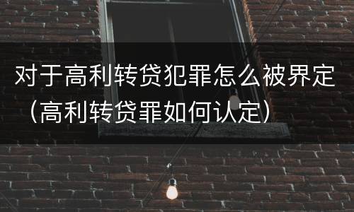 对于高利转贷犯罪怎么被界定（高利转贷罪如何认定）