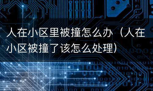 人在小区里被撞怎么办（人在小区被撞了该怎么处理）