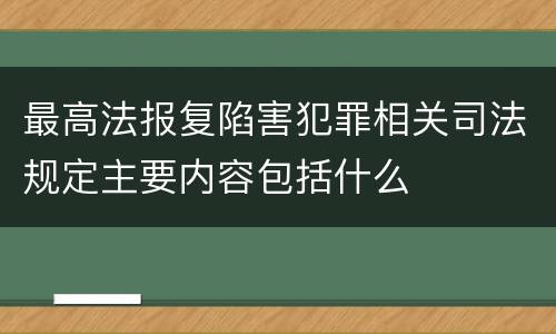 最高法报复陷害犯罪相关司法规定主要内容包括什么