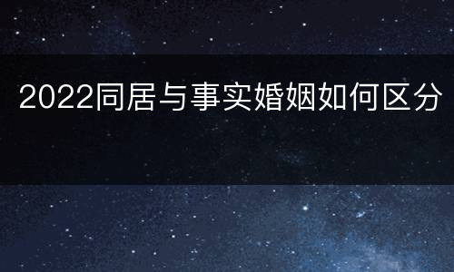 2022同居与事实婚姻如何区分