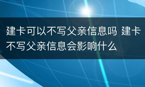 建卡可以不写父亲信息吗 建卡不写父亲信息会影响什么