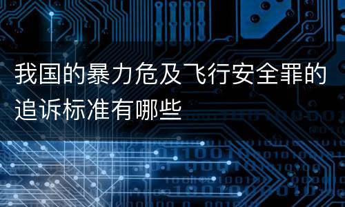 我国的暴力危及飞行安全罪的追诉标准有哪些