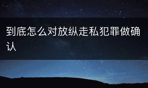 到底怎么对放纵走私犯罪做确认