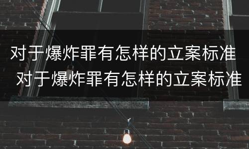 对于爆炸罪有怎样的立案标准 对于爆炸罪有怎样的立案标准和处罚