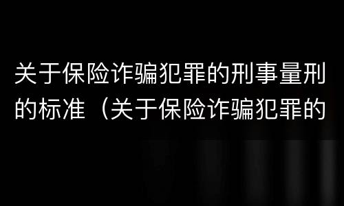 关于保险诈骗犯罪的刑事量刑的标准（关于保险诈骗犯罪的刑事量刑的标准是）
