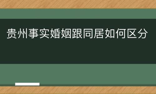 贵州事实婚姻跟同居如何区分