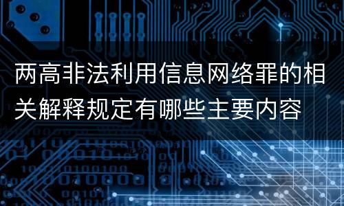 两高非法利用信息网络罪的相关解释规定有哪些主要内容