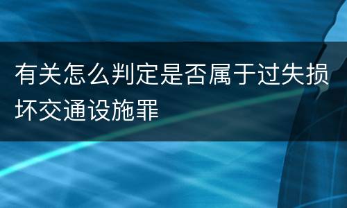 有关怎么判定是否属于过失损坏交通设施罪