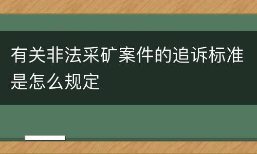 有关非法采矿案件的追诉标准是怎么规定