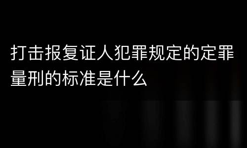 打击报复证人犯罪规定的定罪量刑的标准是什么