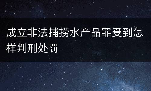 成立非法捕捞水产品罪受到怎样判刑处罚