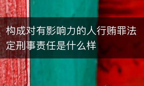 构成对有影响力的人行贿罪法定刑事责任是什么样