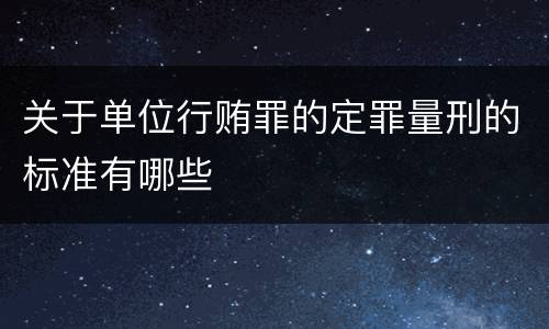关于单位行贿罪的定罪量刑的标准有哪些