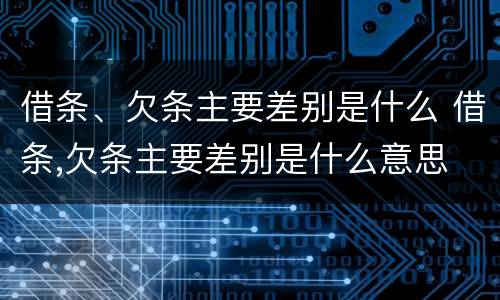 借条、欠条主要差别是什么 借条,欠条主要差别是什么意思