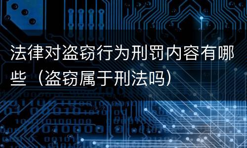 法律对盗窃行为刑罚内容有哪些（盗窃属于刑法吗）