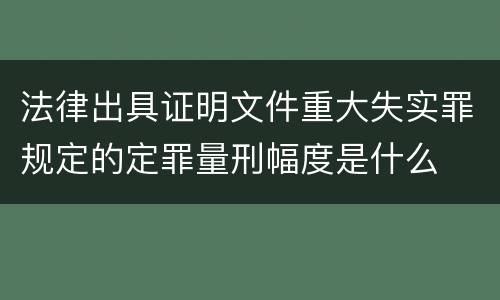 法律出具证明文件重大失实罪规定的定罪量刑幅度是什么