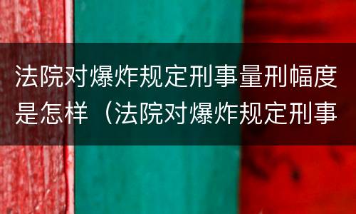 法院对爆炸规定刑事量刑幅度是怎样（法院对爆炸规定刑事量刑幅度是怎样规定的）