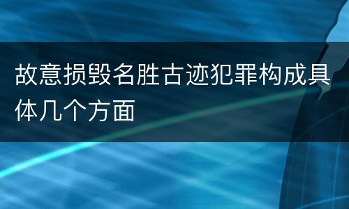 故意损毁名胜古迹犯罪构成具体几个方面