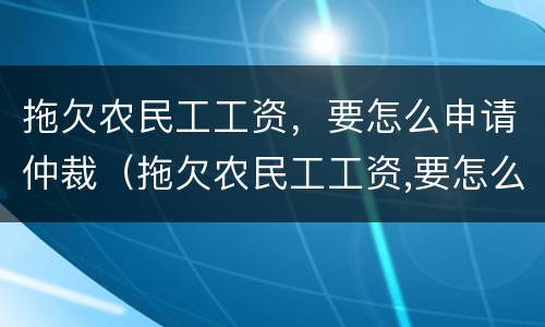 拖欠农民工工资，要怎么申请仲裁（拖欠农民工工资,要怎么申请仲裁赔偿）