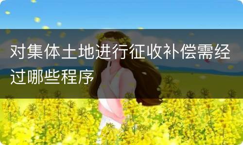 对集体土地进行征收补偿需经过哪些程序