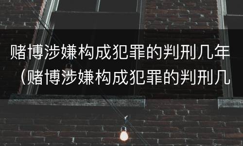 赌博涉嫌构成犯罪的判刑几年（赌博涉嫌构成犯罪的判刑几年以上）