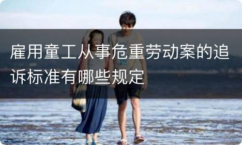 雇用童工从事危重劳动案的追诉标准有哪些规定