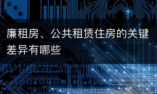 廉租房、公共租赁住房的关键差异有哪些