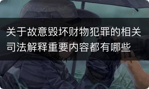 关于故意毁坏财物犯罪的相关司法解释重要内容都有哪些