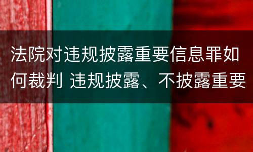 法院对违规披露重要信息罪如何裁判 违规披露、不披露重要信息罪追诉标准