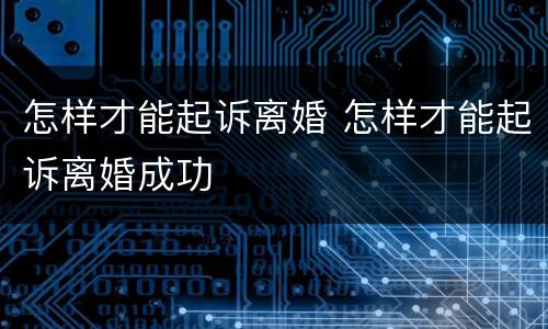 怎样才能起诉离婚 怎样才能起诉离婚成功