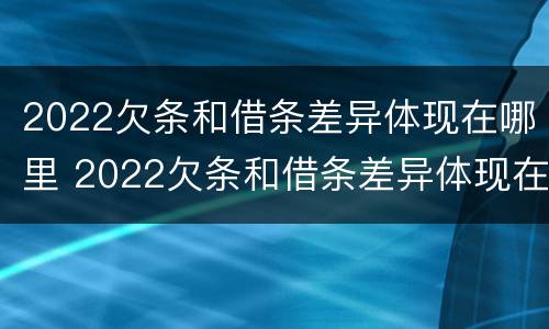 2022欠条和借条差异体现在哪里 2022欠条和借条差异体现在哪里呢