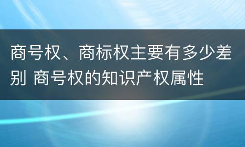 商号权、商标权主要有多少差别 商号权的知识产权属性