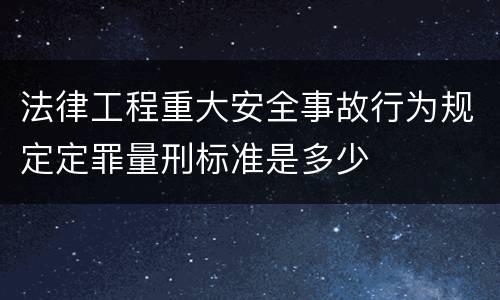 法律工程重大安全事故行为规定定罪量刑标准是多少